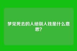 梦见死去的人给别人钱是什么意思？