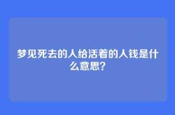 梦见死去的人给活着的人钱是什么意思？