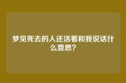 梦见死去的人还活着和我说话什么意思？