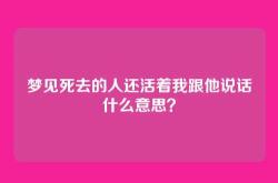 梦见死去的人还活着我跟他说话什么意思？