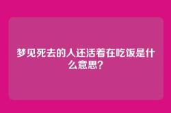 梦见死去的人还活着在吃饭是什么意思？
