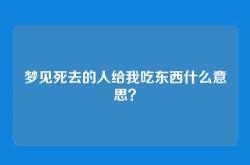 梦见死去的人给我吃东西什么意思？