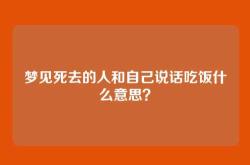 梦见死去的人和自己说话吃饭什么意思？