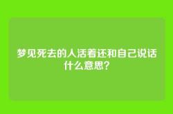 梦见死去的人活着还和自己说话什么意思？
