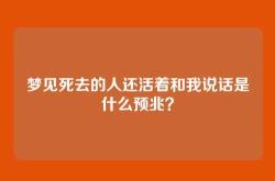 梦见死去的人还活着和我说话是什么预兆？