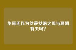 华胥氏作为伏羲女娲之母与夏朝有关吗？