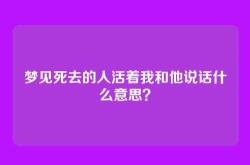 梦见死去的人活着我和他说话什么意思？