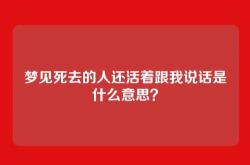 梦见死去的人还活着跟我说话是什么意思？