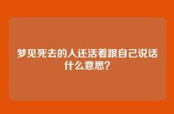 梦见死去的人还活着跟自己说话什么意思？