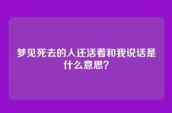 梦见死去的人还活着和我说话是什么意思？