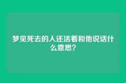 梦见死去的人还活着和他说话什么意思？