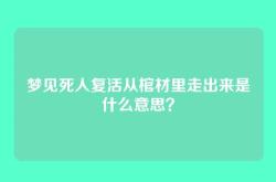 梦见死人复活从棺材里走出来是什么意思？