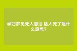 孕妇梦见死人复活,活人死了是什么意思？