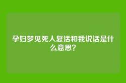 孕妇梦见死人复活和我说话是什么意思？