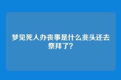 梦见死人办丧事是什么兆头还去祭拜了？