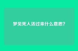 梦见死人活过来什么意思？