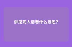 梦见死人活着什么意思？