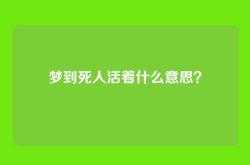 梦到死人活着什么意思？
