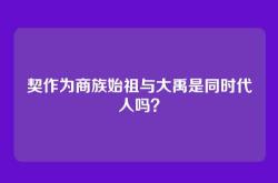 契作为商族始祖与大禹是同时代人吗？