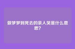 做梦梦到死去的亲人哭是什么意思？