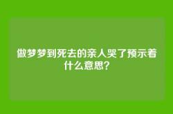 做梦梦到死去的亲人哭了预示着什么意思？