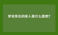 梦见死去的亲人是什么意思？