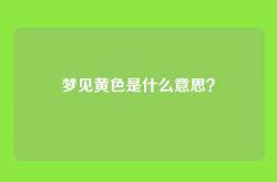 梦见黄色是什么意思？