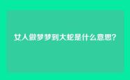 女人做梦梦到大蛇是什么意思？