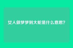 女人做梦梦到大蛇是什么意思？