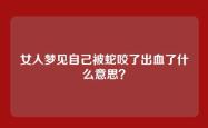 女人梦见自己被蛇咬了出血了什么意思？