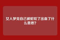 女人梦见自己被蛇咬了出血了什么意思？