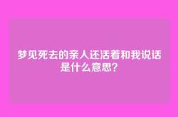 梦见死去的亲人还活着和我说话是什么意思？