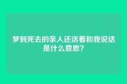 梦到死去的亲人还活着和我说话是什么意思？
