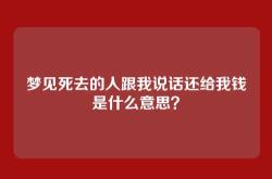 梦见死去的人跟我说话还给我钱是什么意思？