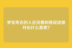 梦见死去的人还活着和我说话很开心什么意思？
