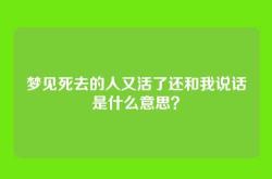 梦见死去的人又活了还和我说话是什么意思？