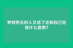 梦到死去的人又活了还和自己吃饭什么意思？