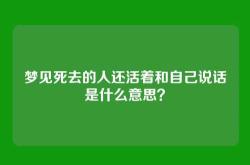 梦见死去的人还活着和自己说话是什么意思？