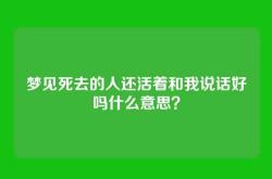 梦见死去的人还活着和我说话好吗什么意思？