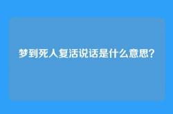 梦到死人复活说话是什么意思？