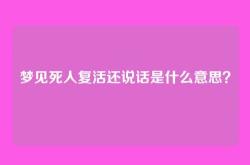 梦见死人复活还说话是什么意思？