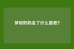 梦到奶奶走了什么意思？