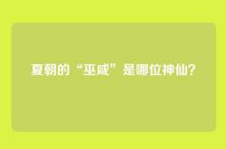 夏朝的“巫咸”是哪位神仙？