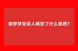 做梦梦见亲人离世了什么意思？