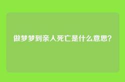 做梦梦到亲人死亡是什么意思？