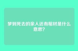 梦到死去的亲人还有棺材是什么意思？