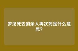 梦见死去的亲人再次死是什么意思？