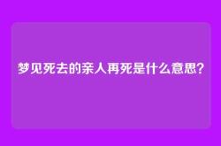 梦见死去的亲人再死是什么意思？