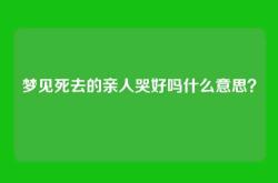 梦见死去的亲人哭好吗什么意思？