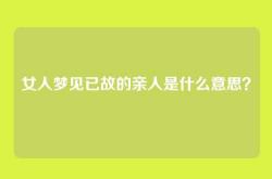 女人梦见已故的亲人是什么意思？
